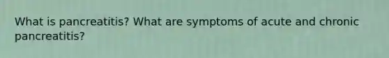 What is pancreatitis? What are symptoms of acute and chronic pancreatitis?