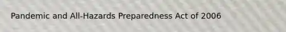 Pandemic and All-Hazards Preparedness Act of 2006