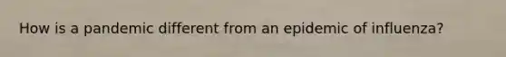How is a pandemic different from an epidemic of influenza?