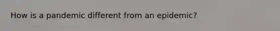 How is a pandemic different from an epidemic?