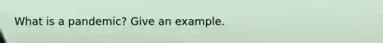 What is a pandemic? Give an example.