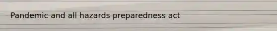 Pandemic and all hazards preparedness act
