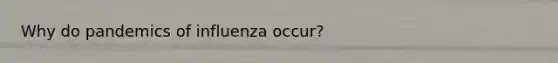 Why do pandemics of influenza occur?