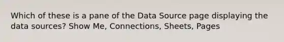 Which of these is a pane of the Data Source page displaying the data sources? Show Me, Connections, Sheets, Pages