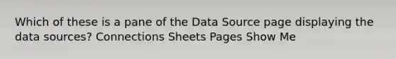 Which of these is a pane of the Data Source page displaying the data sources? Connections Sheets Pages Show Me