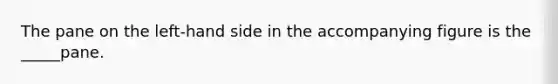 The pane on the left-hand side in the accompanying figure is the _____pane.