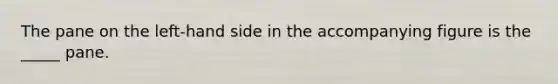 The pane on the left-hand side in the accompanying figure is the _____ pane.