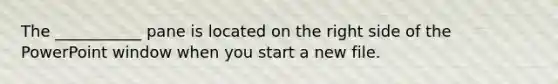The ___________ pane is located on the right side of the PowerPoint window when you start a new file.