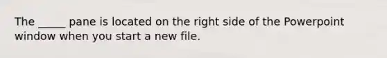 The _____ pane is located on the right side of the Powerpoint window when you start a new file.