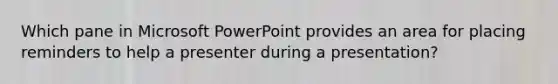 Which pane in Microsoft PowerPoint provides an area for placing reminders to help a presenter during a presentation?