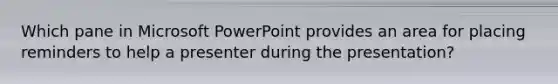 Which pane in Microsoft PowerPoint provides an area for placing reminders to help a presenter during the presentation?