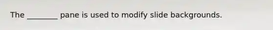 The ________ pane is used to modify slide backgrounds.