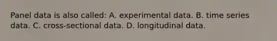 Panel data is also called: A. experimental data. B. time series data. C. cross-sectional data. D. longitudinal data.