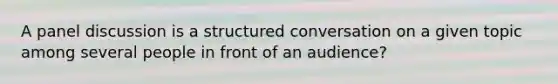 A panel discussion is a structured conversation on a given topic among several people in front of an audience?