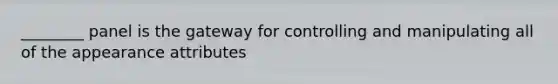 ________ panel is the gateway for controlling and manipulating all of the appearance attributes