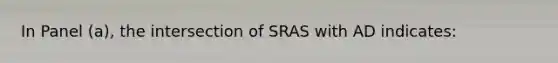 In Panel (a), the intersection of SRAS with AD indicates: