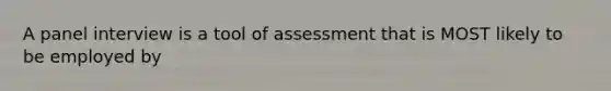 A panel interview is a tool of assessment that is MOST likely to be employed by