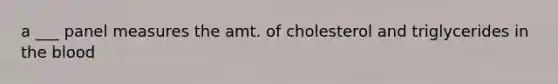 a ___ panel measures the amt. of cholesterol and triglycerides in the blood