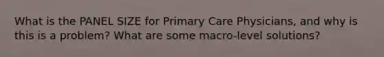 What is the PANEL SIZE for Primary Care Physicians, and why is this is a problem? What are some macro-level solutions?