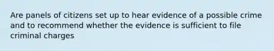 Are panels of citizens set up to hear evidence of a possible crime and to recommend whether the evidence is sufficient to file criminal charges