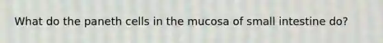 What do the paneth cells in the mucosa of small intestine do?