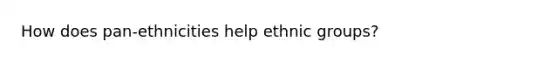 How does pan-ethnicities help ethnic groups?