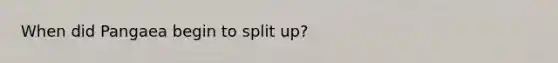 When did Pangaea begin to split up?