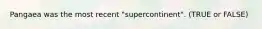 Pangaea was the most recent "supercontinent". (TRUE or FALSE)