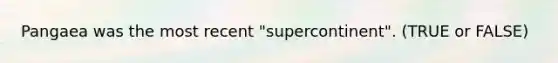 Pangaea was the most recent "supercontinent". (TRUE or FALSE)