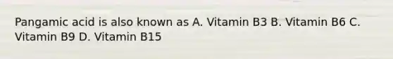 Pangamic acid is also known as A. Vitamin B3 B. Vitamin B6 C. Vitamin B9 D. Vitamin B15