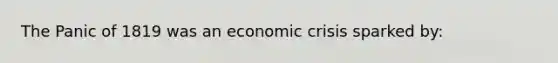 The Panic of 1819 was an economic crisis sparked by: