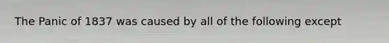 The Panic of 1837 was caused by all of the following except