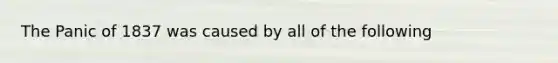 The Panic of 1837 was caused by all of the following