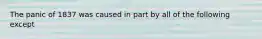 The panic of 1837 was caused in part by all of the following except