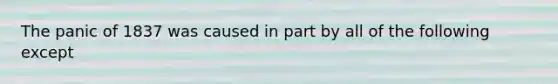 The panic of 1837 was caused in part by all of the following except