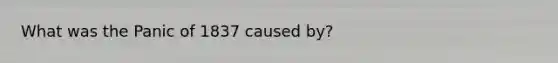 What was the Panic of 1837 caused by?