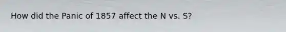 How did the Panic of 1857 affect the N vs. S?