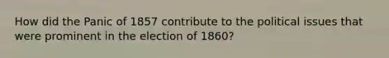 How did the Panic of 1857 contribute to the political issues that were prominent in the election of 1860?