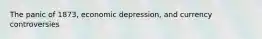 The panic of 1873, economic depression, and currency controversies