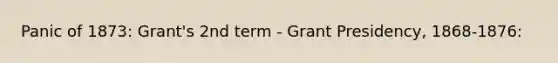 Panic of 1873: Grant's 2nd term - Grant Presidency, 1868-1876: