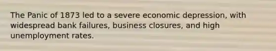 The Panic of 1873 led to a severe economic depression, with widespread bank failures, business closures, and high <a href='https://www.questionai.com/knowledge/kh7PJ5HsOk-unemployment-rate' class='anchor-knowledge'>unemployment rate</a>s.