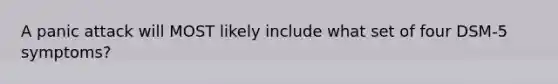 A panic attack will MOST likely include what set of four DSM-5 symptoms?