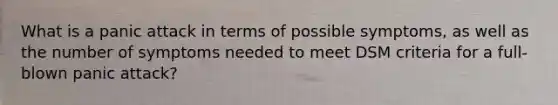 What is a panic attack in terms of possible symptoms, as well as the number of symptoms needed to meet DSM criteria for a full-blown panic attack?