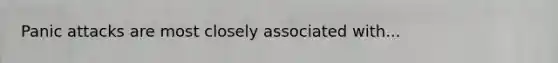Panic attacks are most closely associated with...