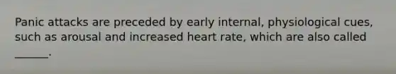 Panic attacks are preceded by early internal, physiological cues, such as arousal and increased heart rate, which are also called ______.