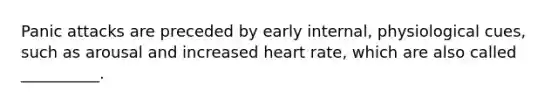 Panic attacks are preceded by early internal, physiological cues, such as arousal and increased heart rate, which are also called __________.