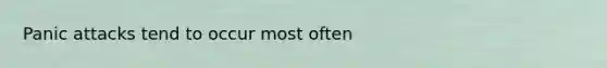 Panic attacks tend to occur most often