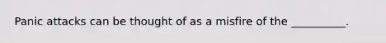 Panic attacks can be thought of as a misfire of the __________.