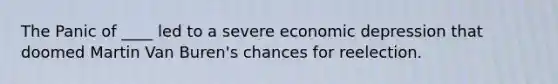 The Panic of ____ led to a severe economic depression that doomed Martin Van Buren's chances for reelection.