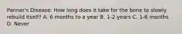 Panner's Disease: How long does it take for the bone to slowly rebuild itself? A. 6 months to a year B. 1-2 years C. 1-6 months D. Never